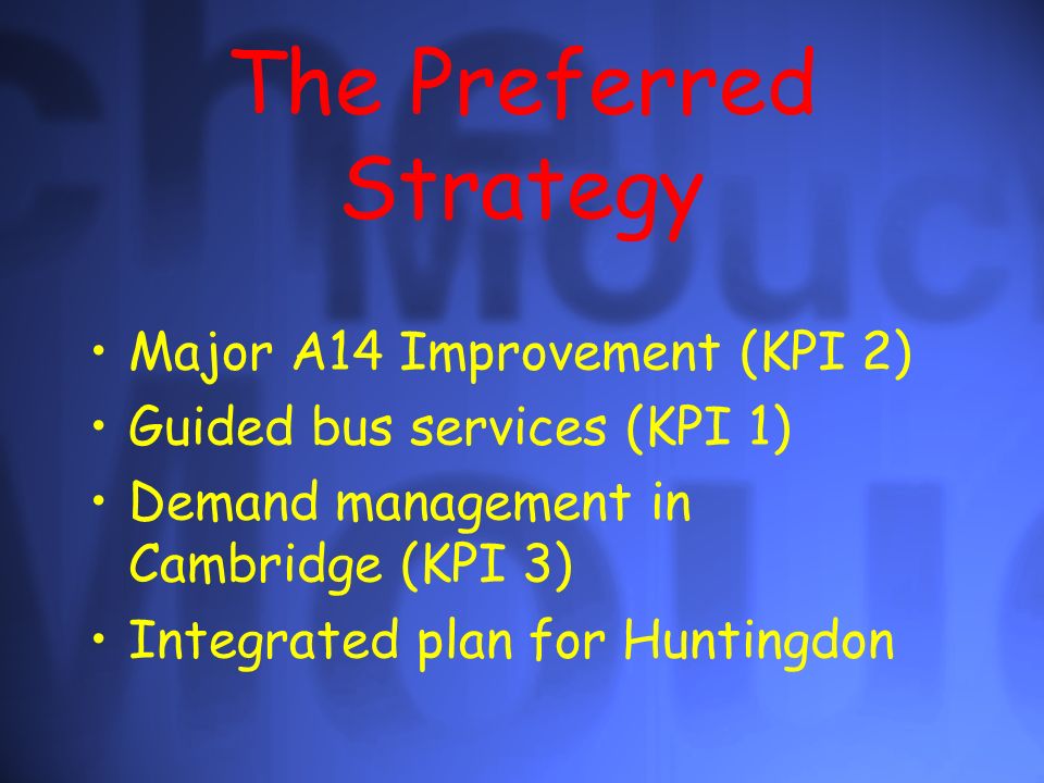 The Preferred Strategy Major A14 Improvement (KPI 2) Guided bus services (KPI 1) Demand management in Cambridge (KPI 3) Integrated plan for Huntingdon