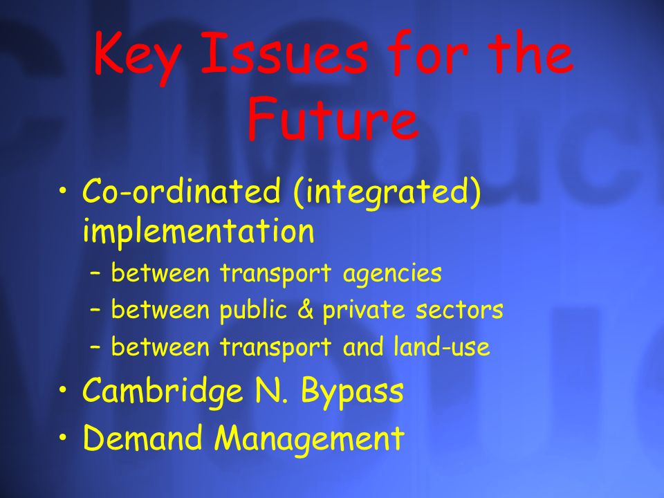 Key Issues for the Future Co-ordinated (integrated) implementation –between transport agencies –between public & private sectors –between transport and land-use Cambridge N.