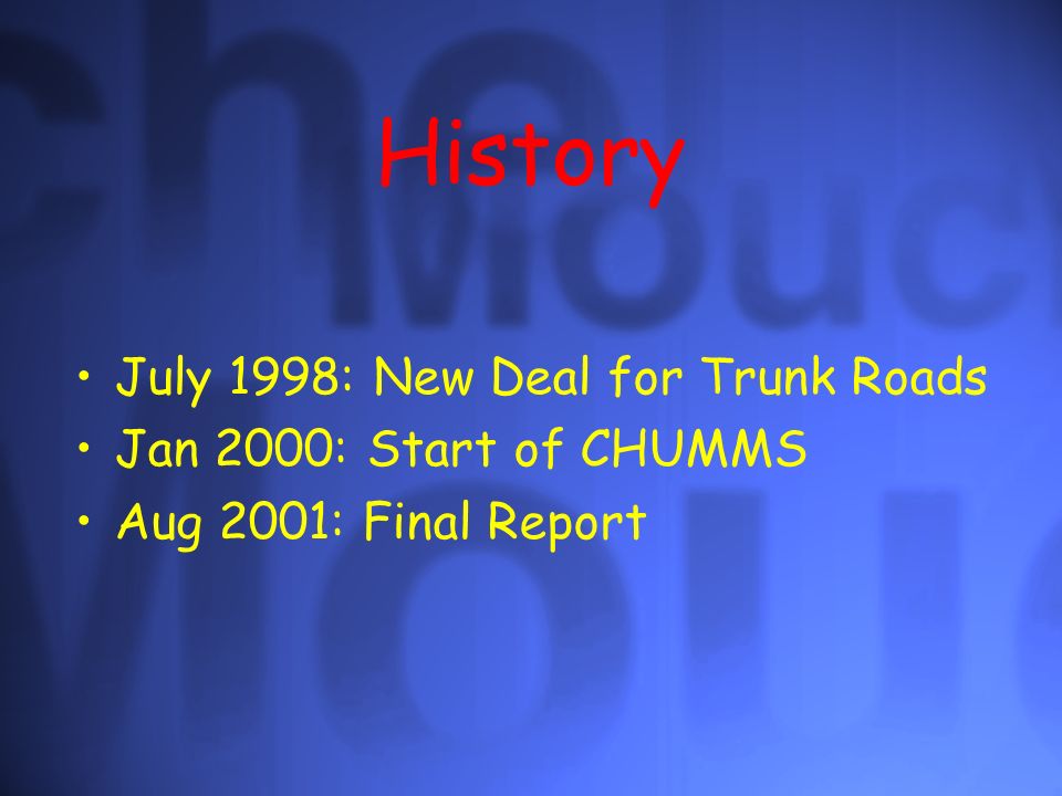 History July 1998: New Deal for Trunk Roads Jan 2000: Start of CHUMMS Aug 2001: Final Report