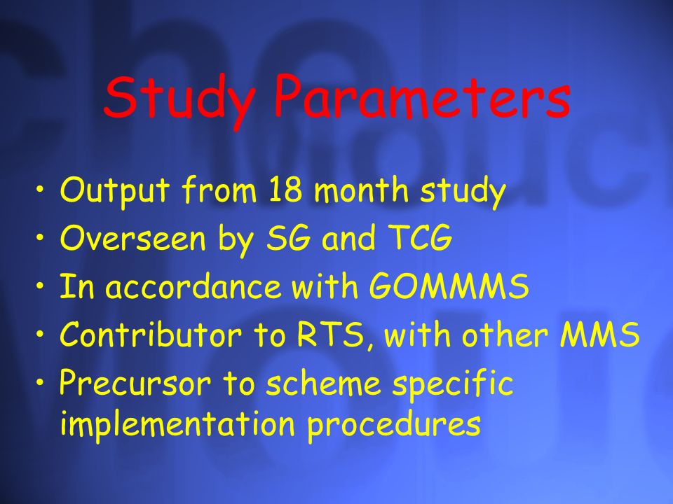 Study Parameters Output from 18 month study Overseen by SG and TCG In accordance with GOMMMS Contributor to RTS, with other MMS Precursor to scheme specific implementation procedures