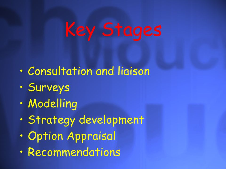 Key Stages Consultation and liaison Surveys Modelling Strategy development Option Appraisal Recommendations