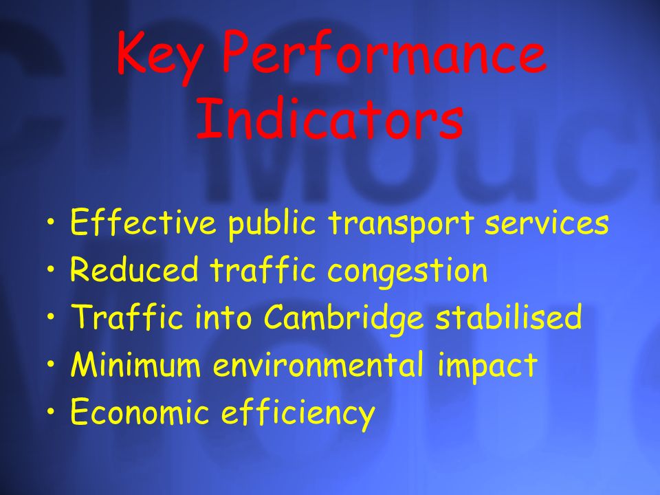 Key Performance Indicators Effective public transport services Reduced traffic congestion Traffic into Cambridge stabilised Minimum environmental impact Economic efficiency