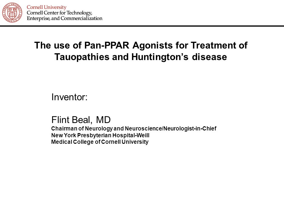 The use of Pan-PPAR Agonists for Treatment of Tauopathies and Huntington’s disease Inventor: Flint Beal, MD Chairman of Neurology and Neuroscience/Neurologist-in-Chief New York Presbyterian Hospital-Weill Medical College of Cornell University