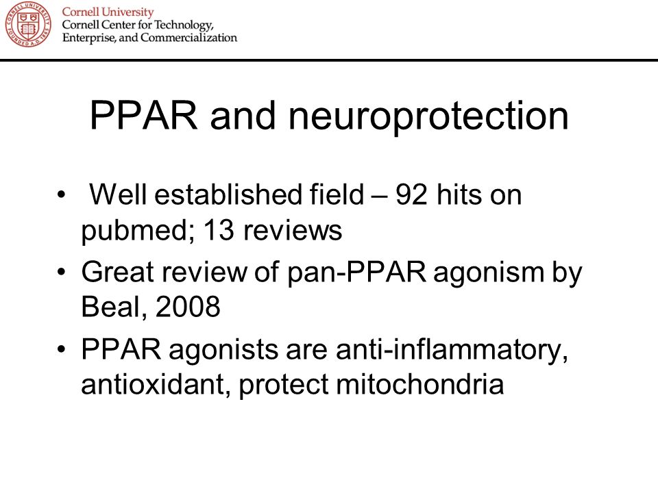 PPAR and neuroprotection Well established field – 92 hits on pubmed; 13 reviews Great review of pan-PPAR agonism by Beal, 2008 PPAR agonists are anti-inflammatory, antioxidant, protect mitochondria