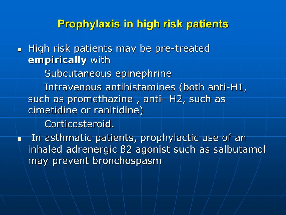 Prophylaxis in high risk patients High risk patients may be pre-treated empirically with High risk patients may be pre-treated empirically with Subcutaneous epinephrine Subcutaneous epinephrine Intravenous antihistamines (both anti-H1, such as promethazine, anti- H2, such as cimetidine or ranitidine) Intravenous antihistamines (both anti-H1, such as promethazine, anti- H2, such as cimetidine or ranitidine) Corticosteroid.