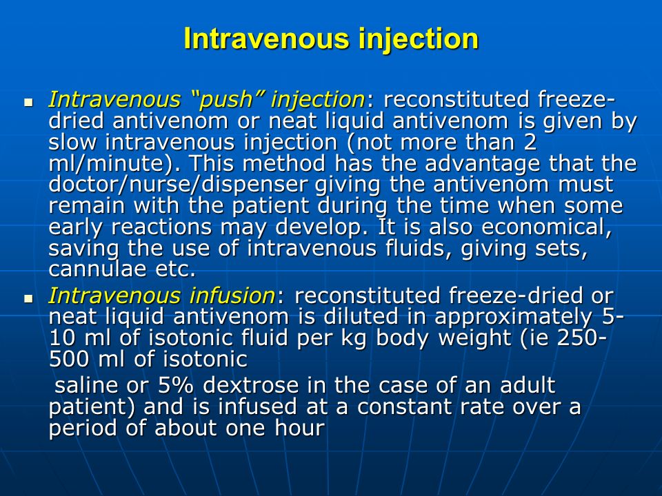 Intravenous injection Intravenous push injection: reconstituted freeze- dried antivenom or neat liquid antivenom is given by slow intravenous injection (not more than 2 ml/minute).