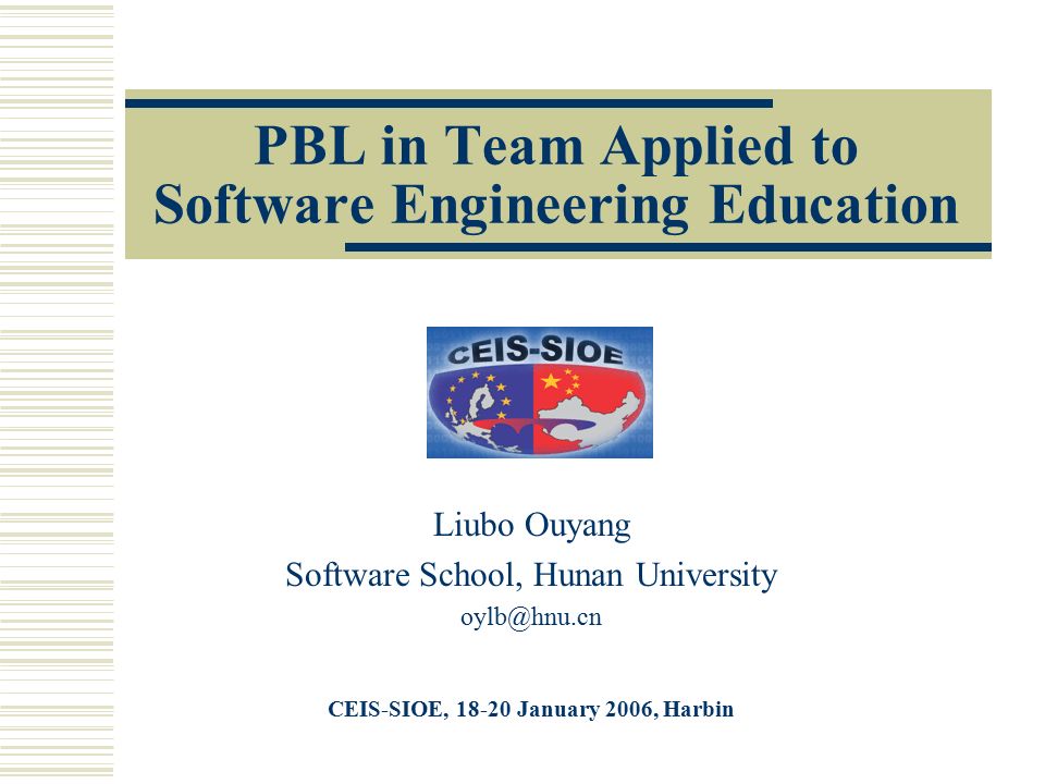 PBL in Team Applied to Software Engineering Education Liubo Ouyang Software School, Hunan University CEIS-SIOE, January 2006, Harbin