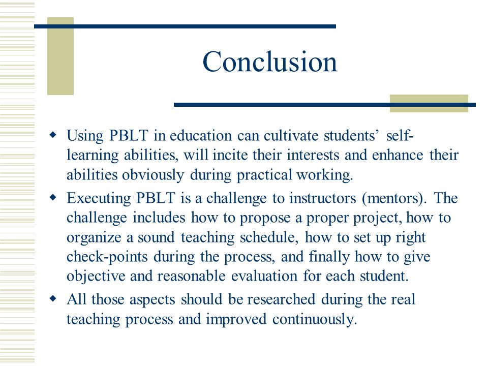 Conclusion  Using PBLT in education can cultivate students’ self- learning abilities, will incite their interests and enhance their abilities obviously during practical working.