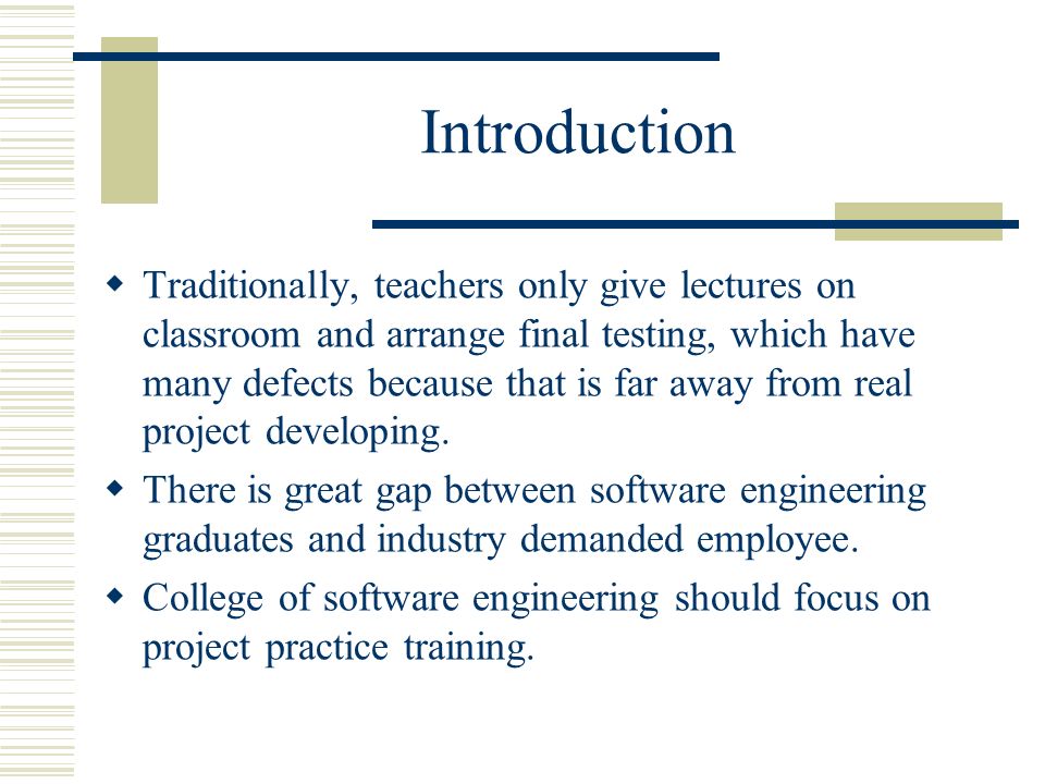 Introduction  Traditionally, teachers only give lectures on classroom and arrange final testing, which have many defects because that is far away from real project developing.