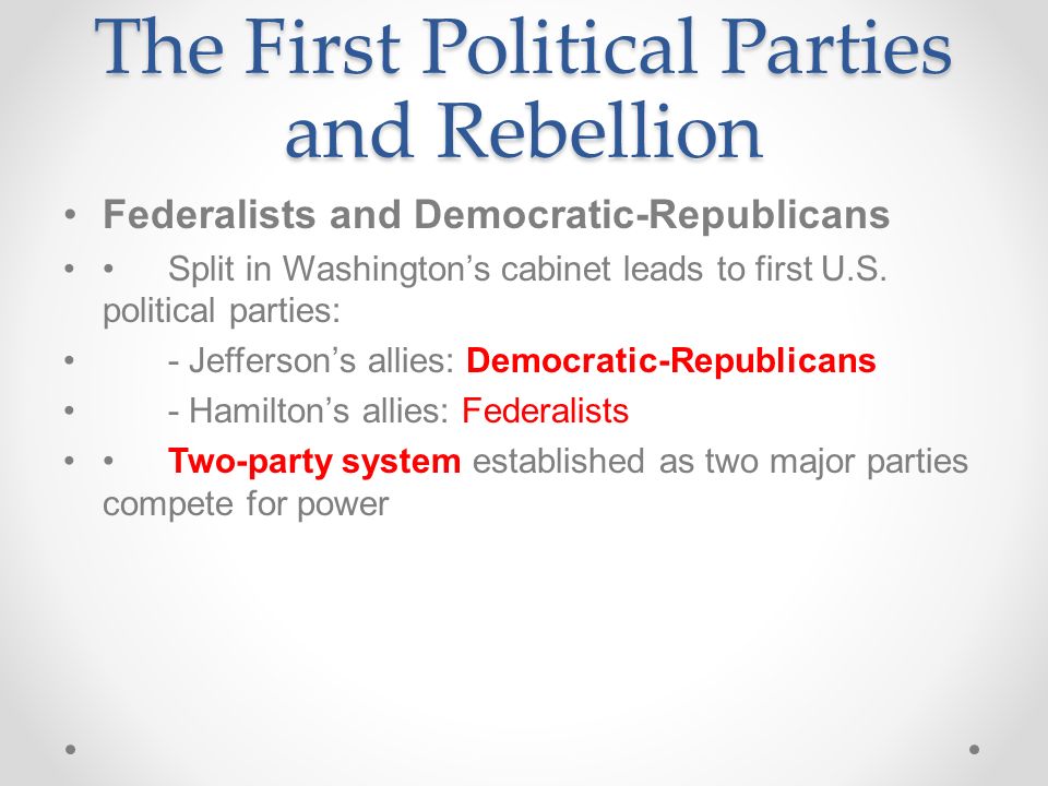 The First Political Parties and Rebellion Federalists and Democratic-Republicans Split in Washington’s cabinet leads to first U.S.