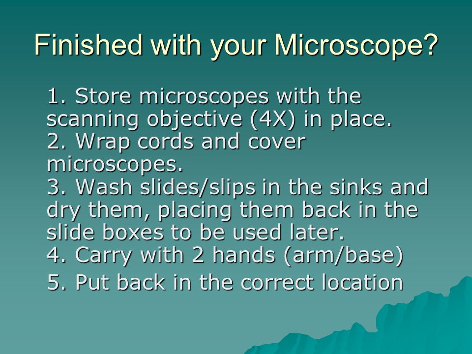 Finished with your Microscope. 1. Store microscopes with the scanning objective (4X) in place.
