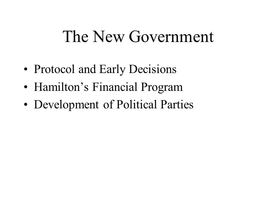 Protocol and Early Decisions Hamilton’s Financial Program Development of Political Parties