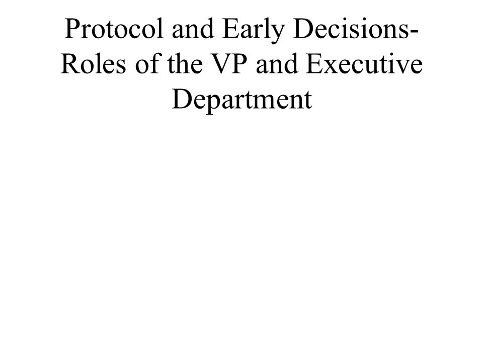 Protocol and Early Decisions- Roles of the VP and Executive Department