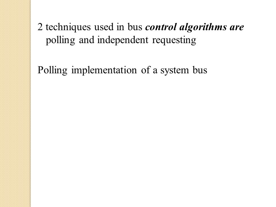 2 techniques used in bus control algorithms are polling and independent requesting Polling implementation of a system bus