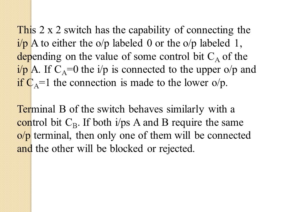 This 2 x 2 switch has the capability of connecting the i/p A to either the o/p labeled 0 or the o/p labeled 1, depending on the value of some control bit C A of the i/p A.