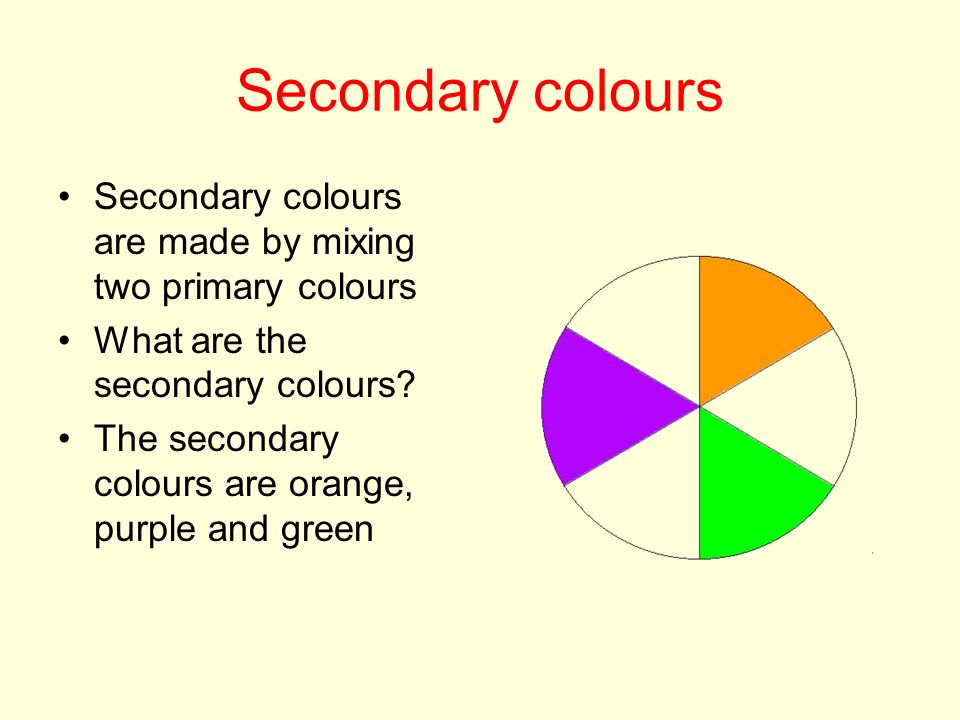 Secondary colours Secondary colours are made by mixing two primary colours What are the secondary colours.