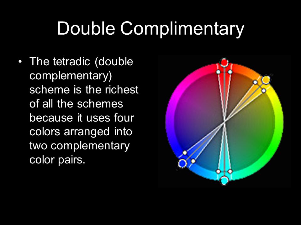 Double Complimentary The tetradic (double complementary) scheme is the richest of all the schemes because it uses four colors arranged into two complementary color pairs.