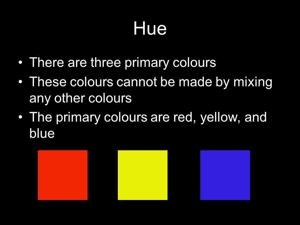 Hue There are three primary colours These colours cannot be made by mixing any other colours The primary colours are red, yellow, and blue