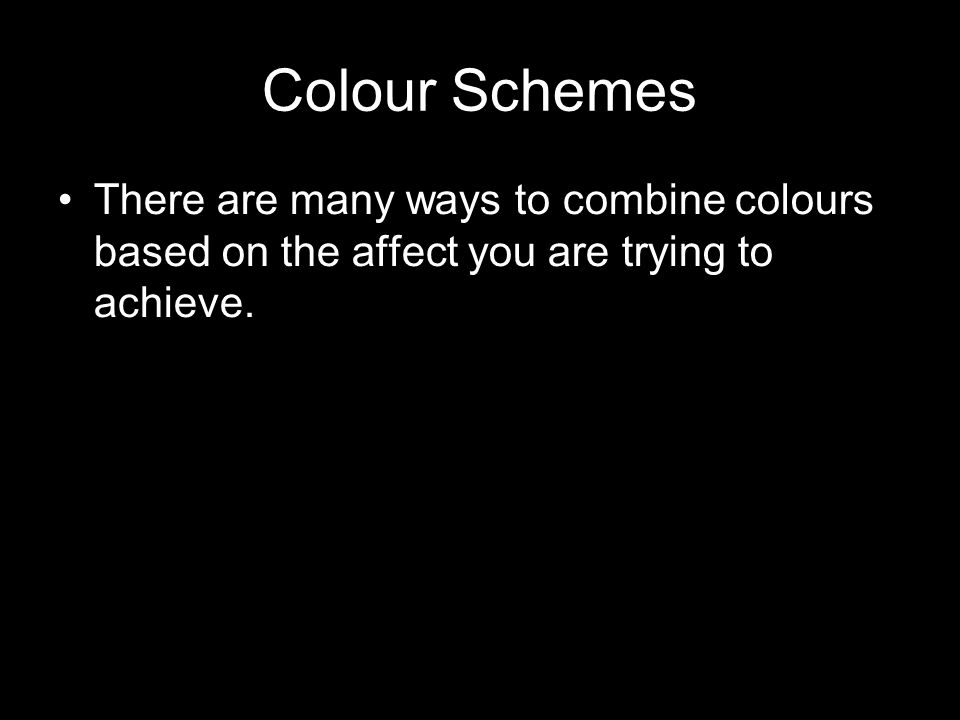 Colour Schemes There are many ways to combine colours based on the affect you are trying to achieve.