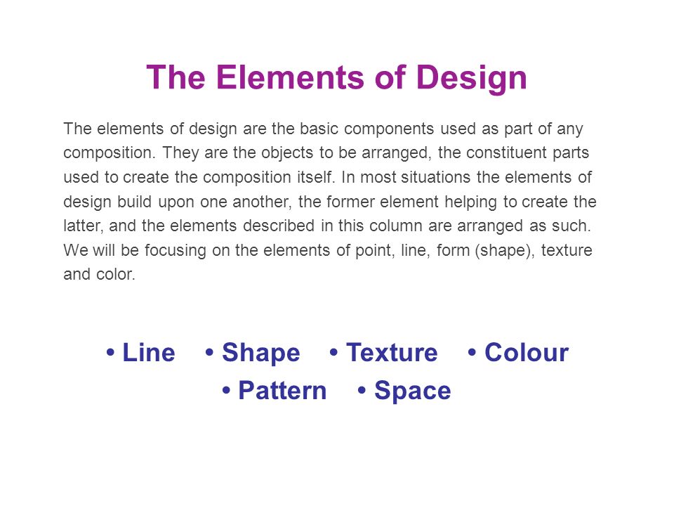 The Elements of Design The elements of design are the basic components used as part of any composition.