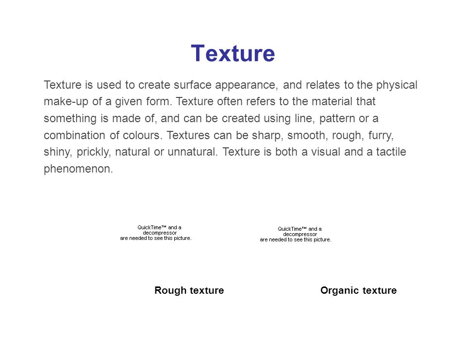 Texture Texture is used to create surface appearance, and relates to the physical make-up of a given form.