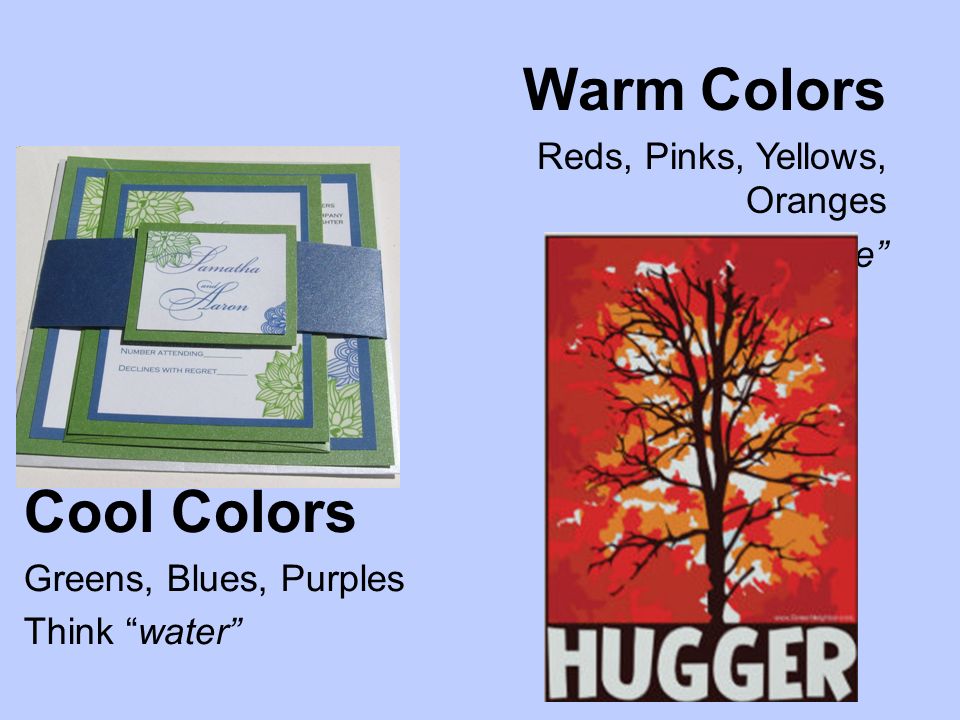 Cool Colors Greens, Blues, Purples Think water Warm Colors Reds, Pinks, Yellows, Oranges Think fire