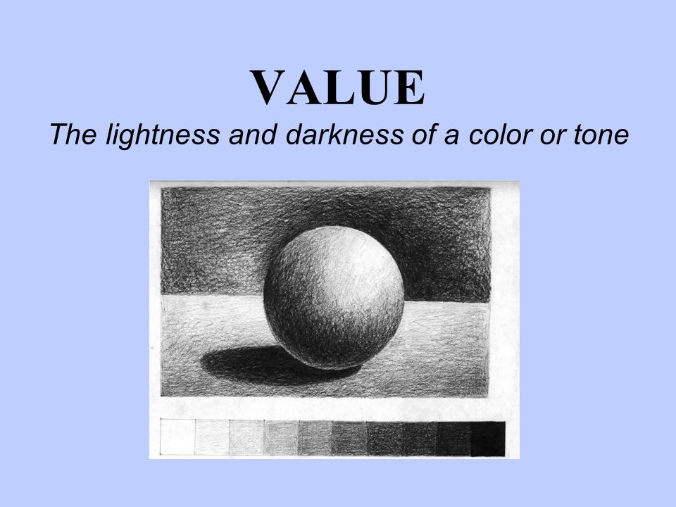 VALUE The lightness and darkness of a color or tone