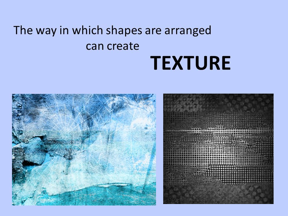 TEXTURE The way in which shapes are arranged can create