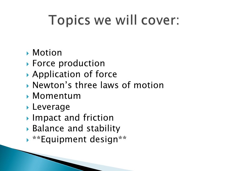  Motion  Force production  Application of force  Newton’s three laws of motion  Momentum  Leverage  Impact and friction  Balance and stability  **Equipment design**