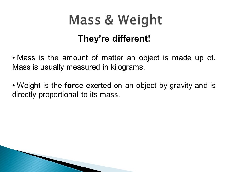 They’re different. Mass is the amount of matter an object is made up of.