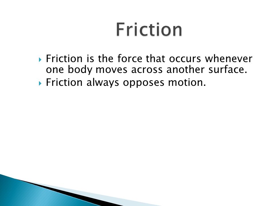  Friction is the force that occurs whenever one body moves across another surface.