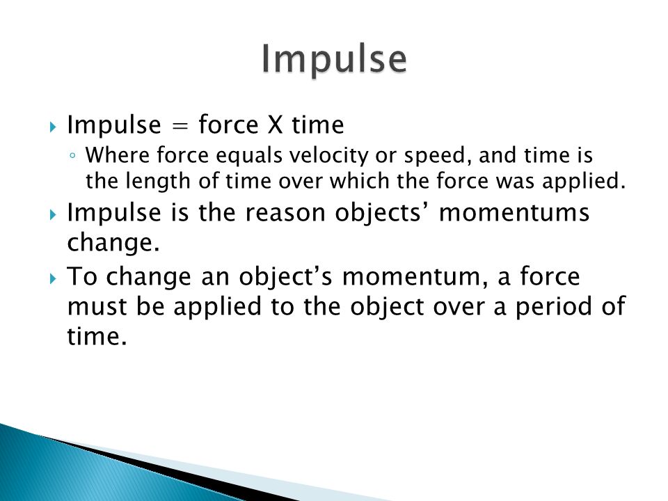  Impulse = force X time ◦ Where force equals velocity or speed, and time is the length of time over which the force was applied.