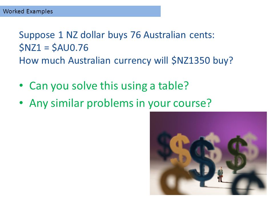 Suppose 1 NZ dollar buys 76 Australian cents: $NZ1 = $AU0.76 How much Australian currency will $NZ1350 buy.