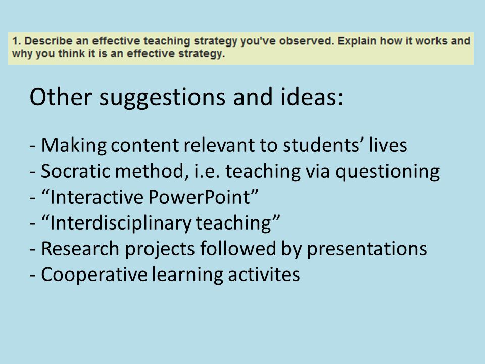 Other suggestions and ideas: - Making content relevant to students’ lives - Socratic method, i.e.