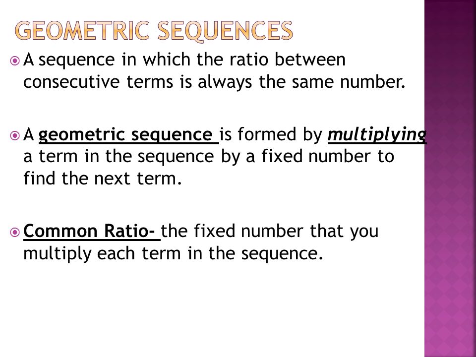  A sequence in which the ratio between consecutive terms is always the same number.