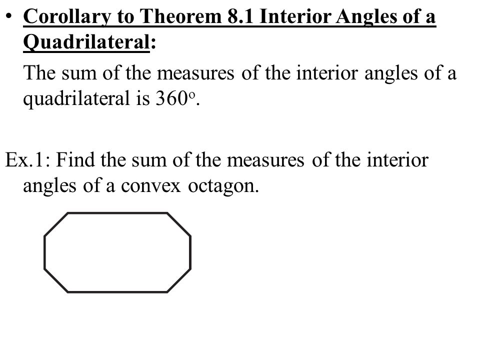 Corollary to Theorem 8.1 Interior Angles of a Quadrilateral: The sum of the measures of the interior angles of a quadrilateral is 360 o.