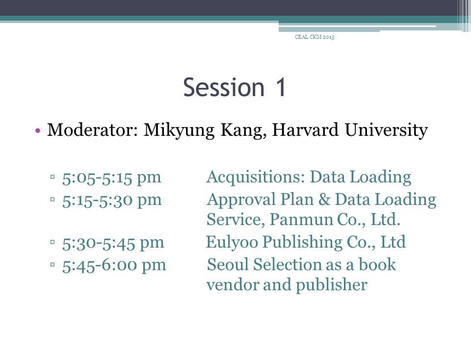 Session 1 Moderator: Mikyung Kang, Harvard University ▫5:05-5:15 pm Acquisitions: Data Loading ▫5:15-5:30 pm Approval Plan & Data Loading Service, Panmun Co., Ltd.