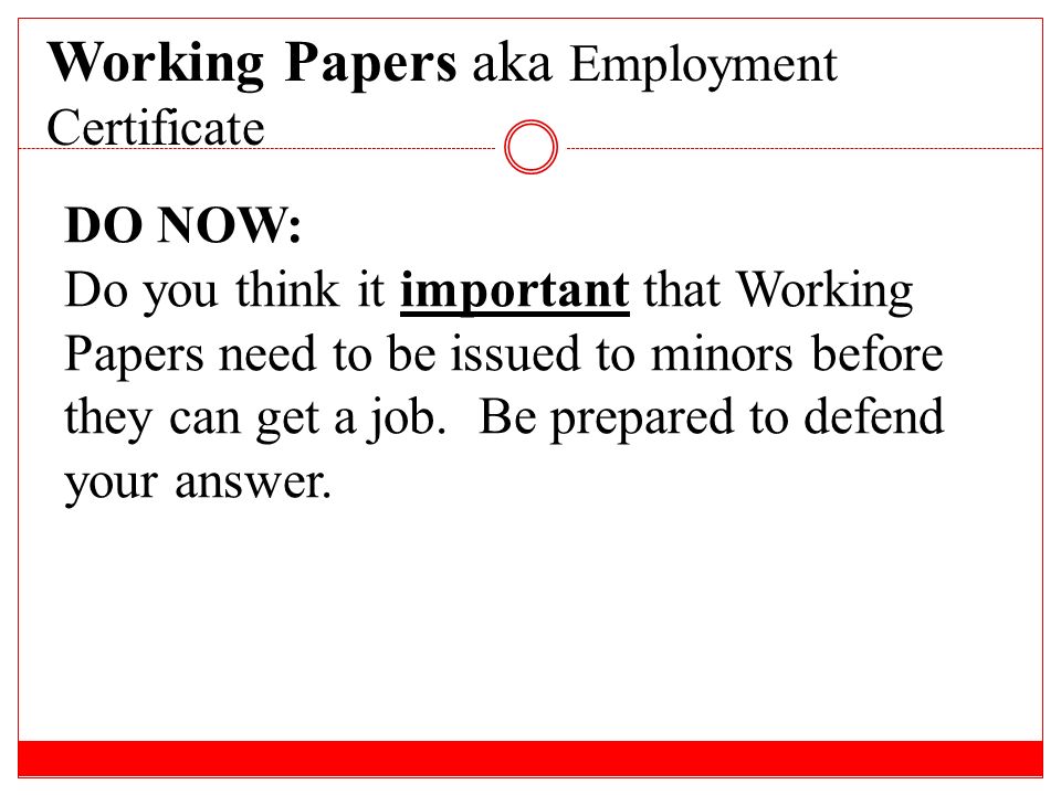 Working Papers aka Employment Certificate DO NOW: Do you think it important that Working Papers need to be issued to minors before they can get a job.