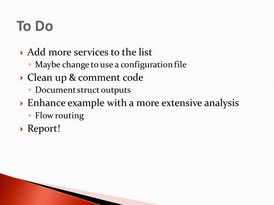  Add more services to the list ◦ Maybe change to use a configuration file  Clean up & comment code ◦ Document struct outputs  Enhance example with a more extensive analysis ◦ Flow routing  Report!