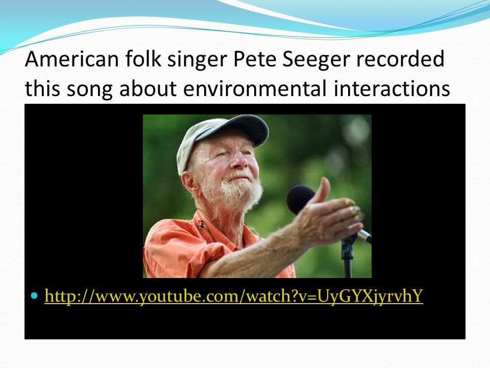 American folk singer Pete Seeger recorded this song about environmental interactions   v=UyGYXjyrvhY