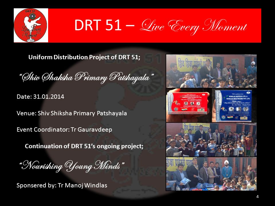 DRT 51 – Live Every Moment 4 Uniform Distribution Project of DRT 51; Shiv Shaksha Primary Patshayala Date: Venue: Shiv Shiksha Primary Patshayala Event Coordinator: Tr Gauravdeep Continuation of DRT 51’s ongoing project; Nourishing Young Minds Sponsered by: Tr Manoj Windlas