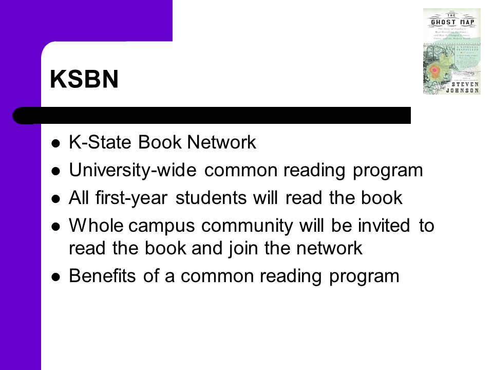 KSBN K-State Book Network University-wide common reading program All first-year students will read the book Whole campus community will be invited to read the book and join the network Benefits of a common reading program