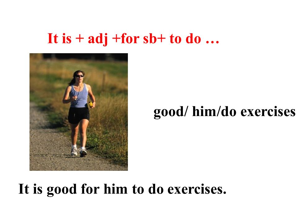 It is + adj +for sb+ to do … good/ him/do exercises It is good for him to do exercises.