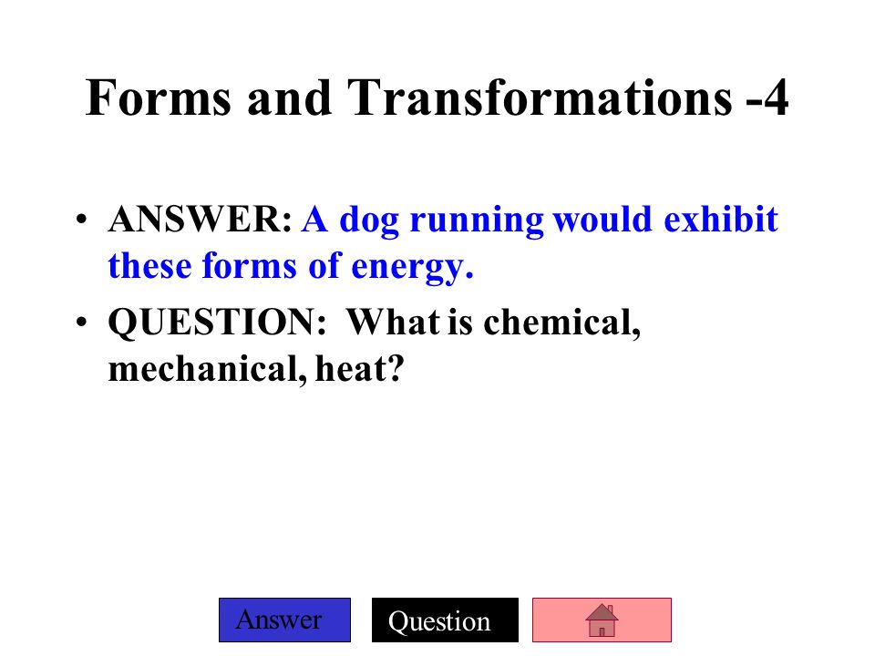 Question Answer Forms and Transformations -3 ANSWER: Flipping on a light switch exhibits these energy transformations.