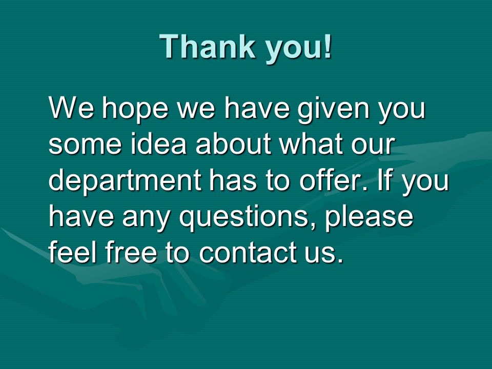 Thank you. We hope we have given you some idea about what our department has to offer.