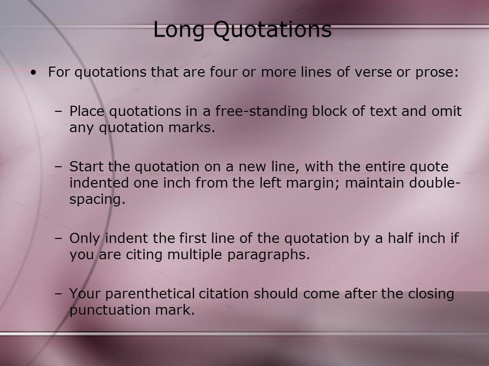 Long Quotations For quotations that are four or more lines of verse or prose: –Place quotations in a free-standing block of text and omit any quotation marks.