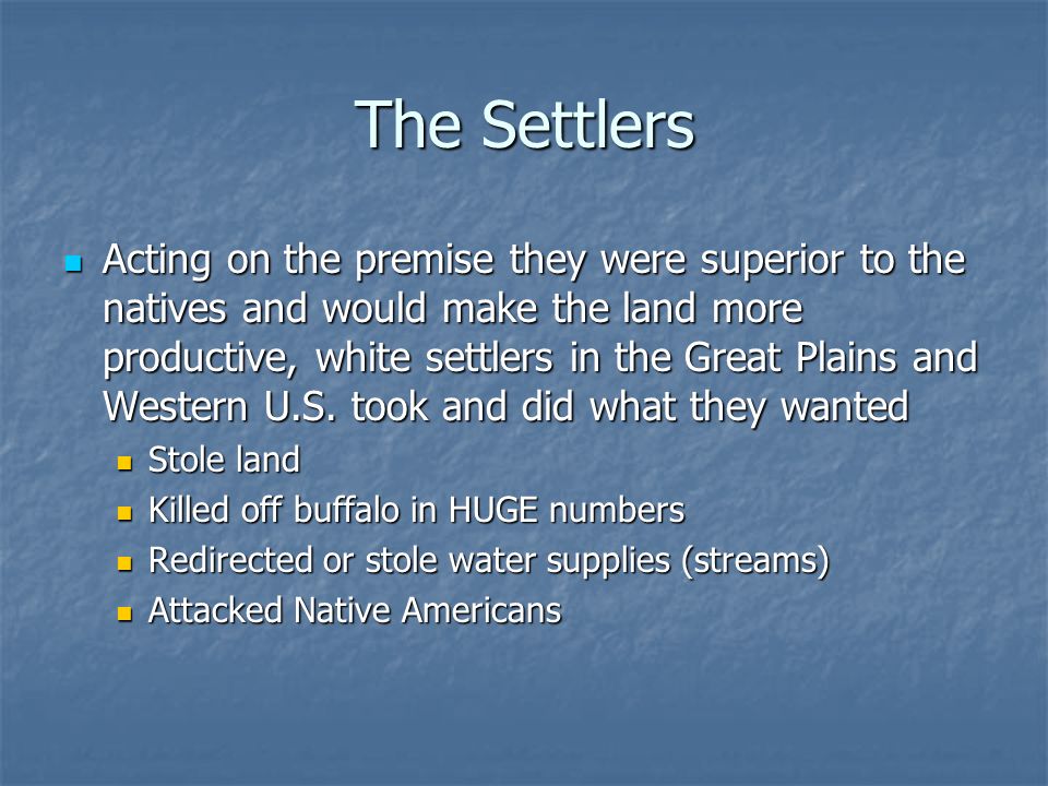 The Settlers Acting on the premise they were superior to the natives and would make the land more productive, white settlers in the Great Plains and Western U.S.