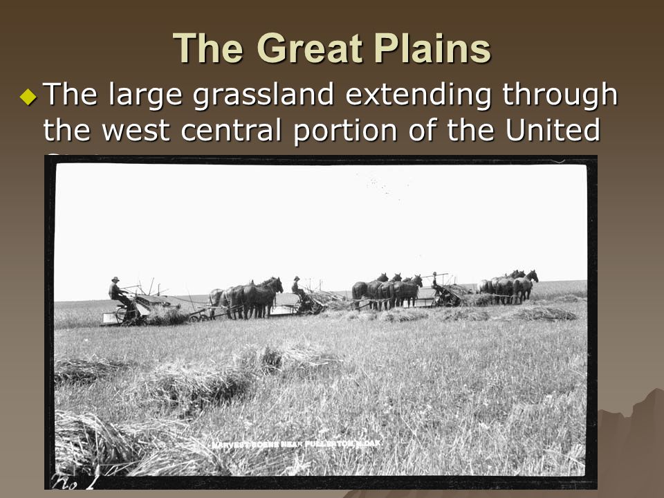 The Great Plains  The large grassland extending through the west central portion of the United States