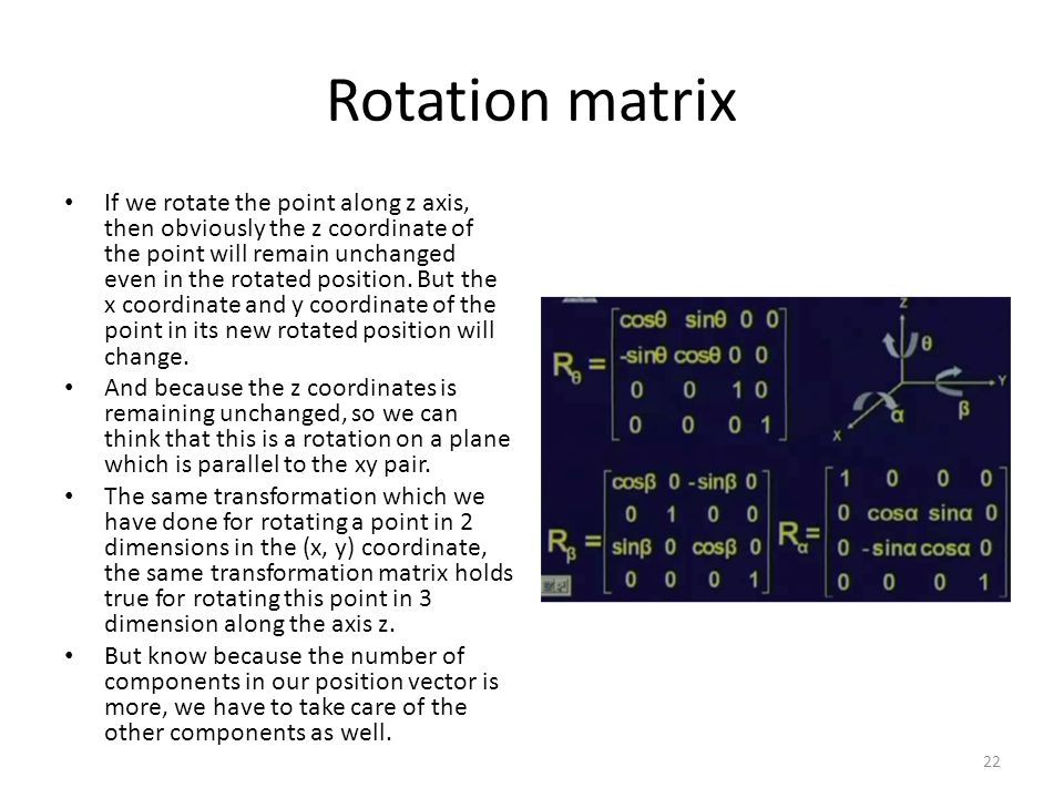 Rotation matrix If we rotate the point along z axis, then obviously the z coordinate of the point will remain unchanged even in the rotated position.