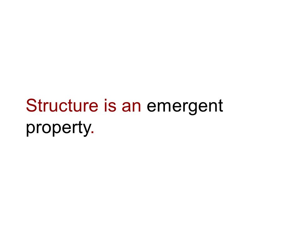 Structure is an emergent property.